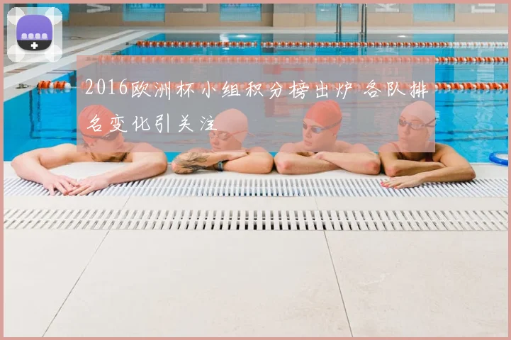 2016欧洲杯小组积分榜出炉 各队排名变化引关注