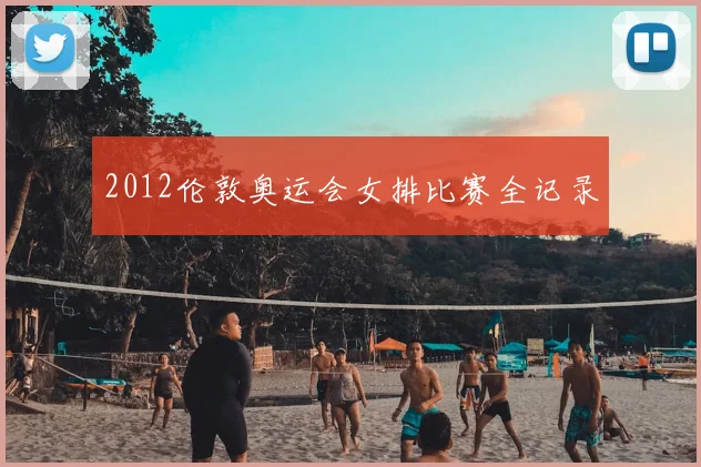 2012伦敦奥运会女排比赛全记录