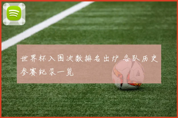 世界杯入围次数排名出炉 各队历史参赛纪录一览
