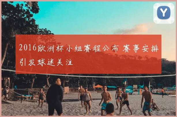 2016欧洲杯小组赛程公布 赛事安排引发球迷关注