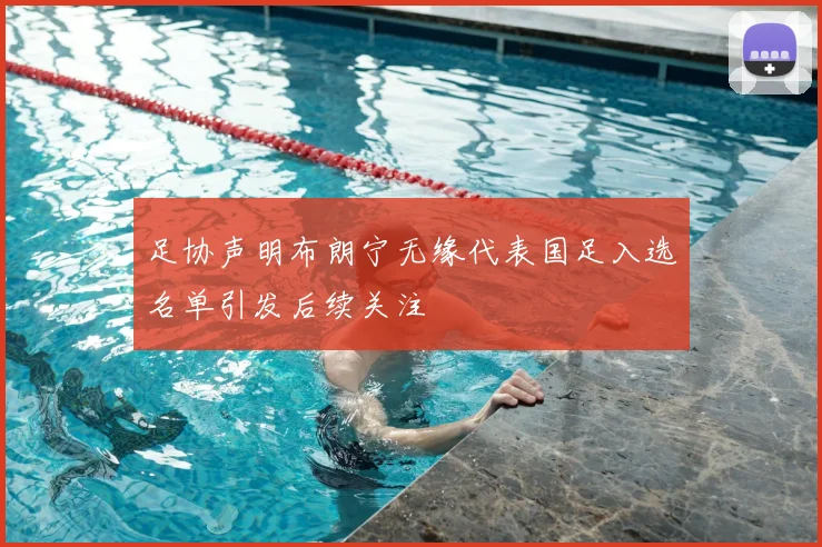 足协声明布朗宁无缘代表国足入选名单引发后续关注