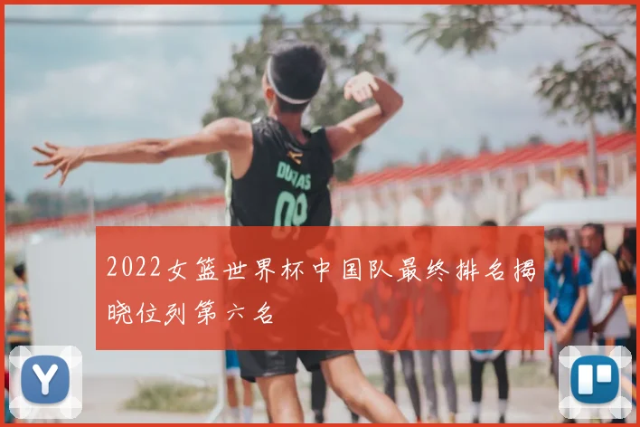 2022女篮世界杯中国队最终排名揭晓位列第六名