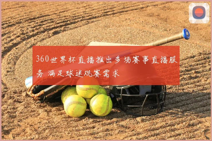 360世界杯直播推出多场赛事直播服务 满足球迷观赛需求
