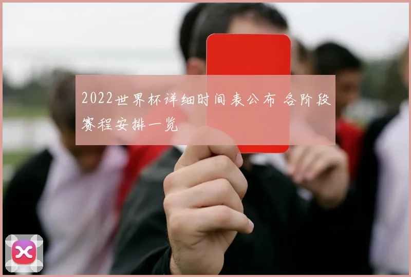 2022世界杯详细时间表公布 各阶段赛程安排一览