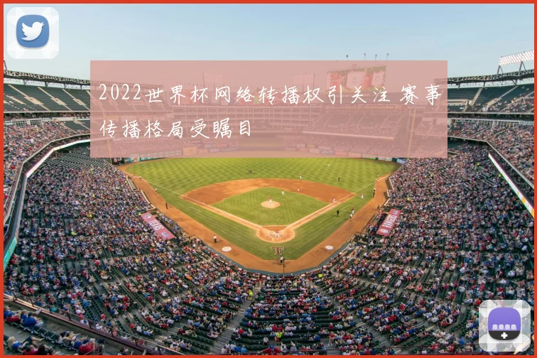 2022世界杯网络转播权引关注 赛事传播格局受瞩目