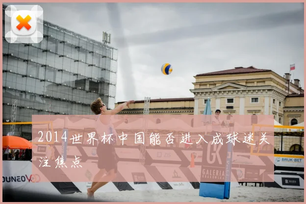 2014世界杯中国能否进入成球迷关注焦点