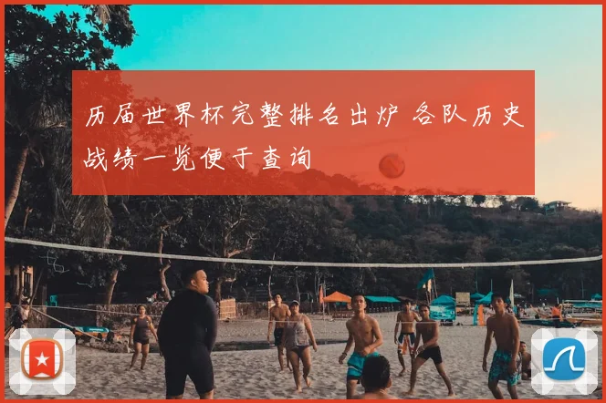 历届世界杯完整排名出炉 各队历史战绩一览便于查询