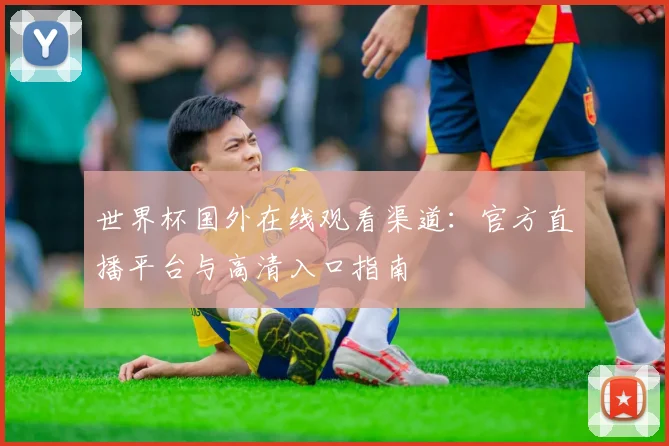 世界杯国外在线观看渠道:官方直播平台与高清入口指南