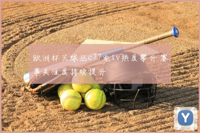 欧洲杯买球丛c77电tv热度攀升 赛事关注度持续提升