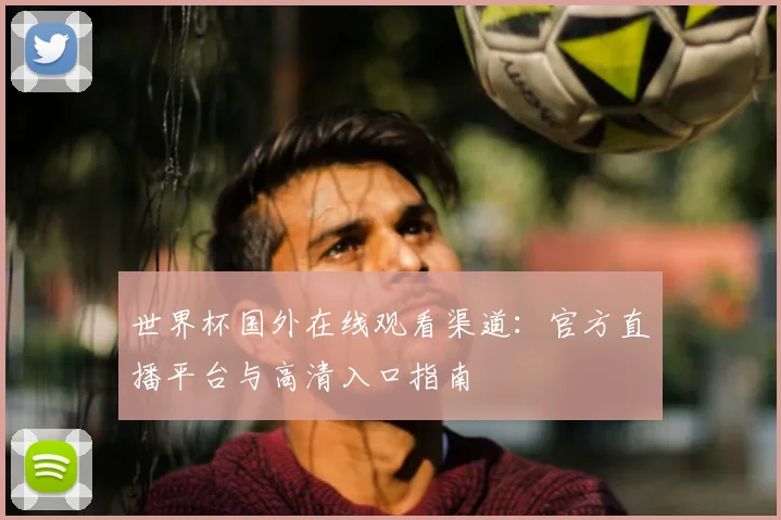 世界杯国外在线观看渠道：官方直播平台与高清入口指南