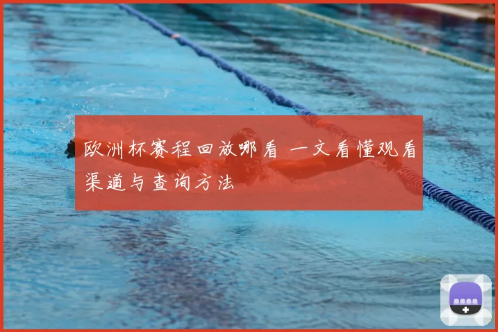 欧洲杯赛程回放哪看 一文看懂观看渠道与查询方法