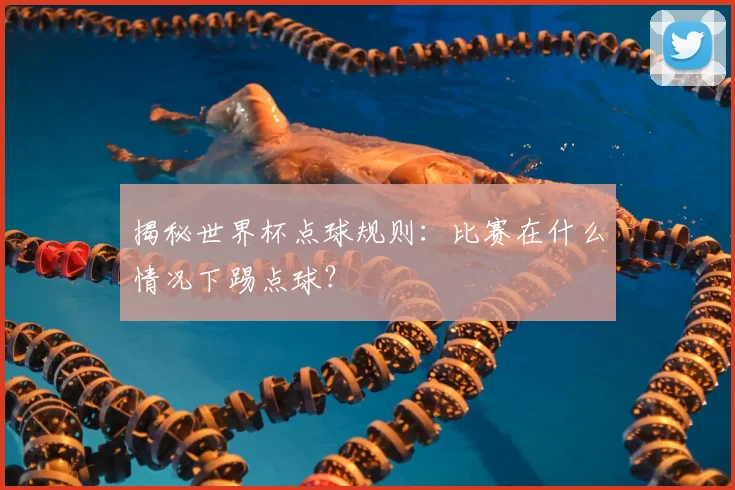 揭秘世界杯点球规则：比赛在什么情况下踢点球？