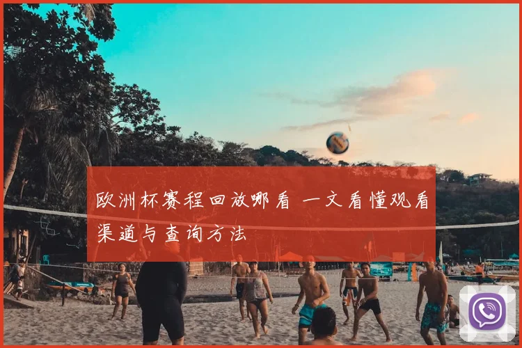 欧洲杯赛程回放哪看 一文看懂观看渠道与查询方法