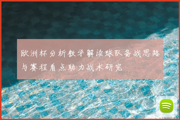 欧洲杯分析教学解读球队备战思路与赛程看点助力战术研究