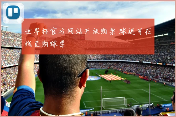 世界杯官方网站开放购票 球迷可在线直购球票