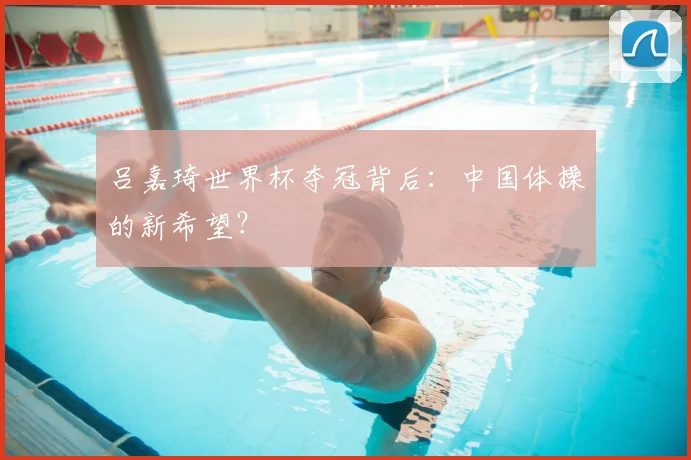 吕嘉琦世界杯夺冠背后：中国体操的新希望？