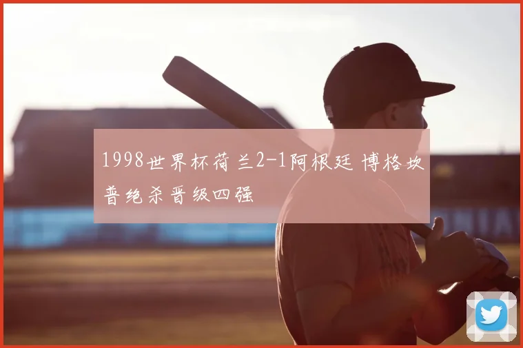 1998世界杯荷兰2-1阿根廷 博格坎普绝杀晋级四强
