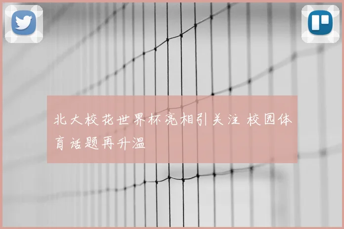 北大校花世界杯亮相引关注 校园体育话题再升温