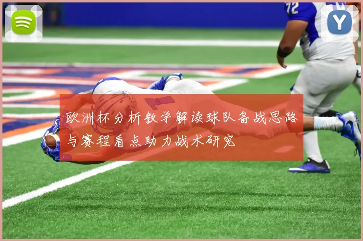 欧洲杯分析教学解读球队备战思路与赛程看点助力战术研究