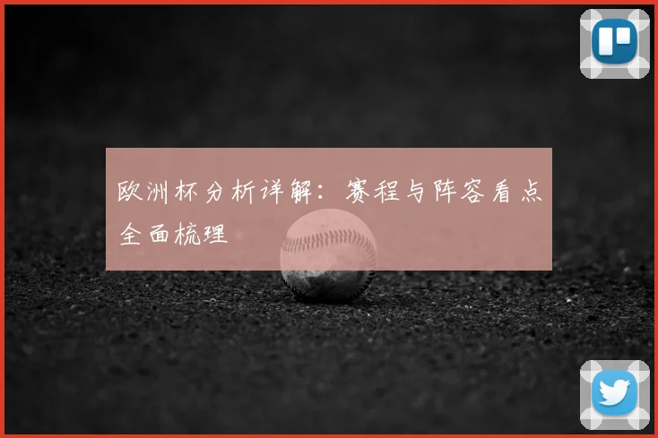 欧洲杯分析详解:赛程与阵容看点全面梳理