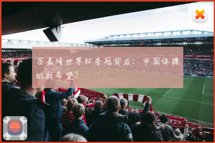 吕嘉琦世界杯夺冠背后：中国体操的新希望？