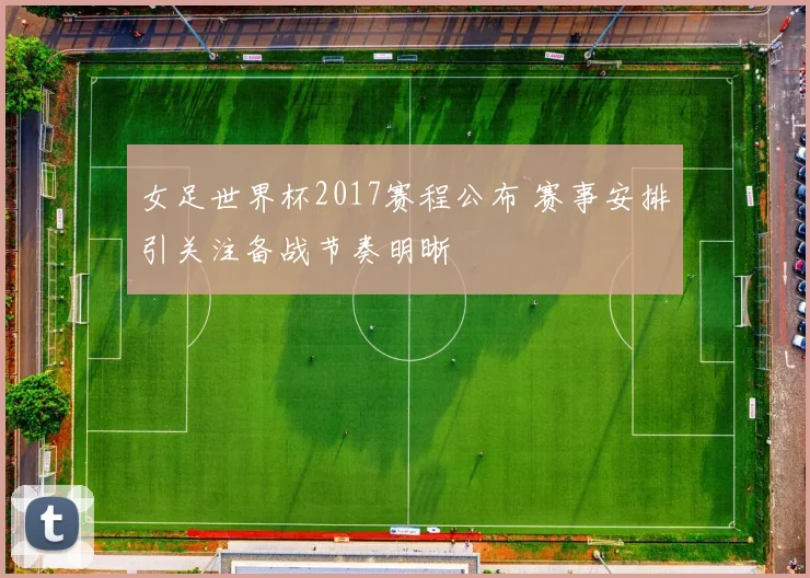 女足世界杯2017赛程公布 赛事安排引关注备战节奏明晰