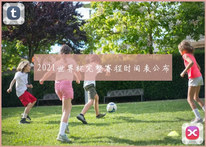 2021世界杯完整赛程时间表公布