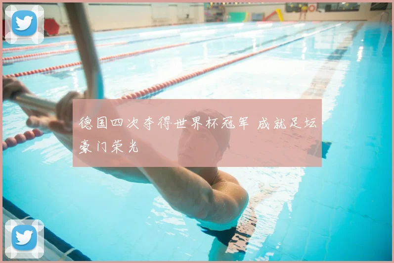 德国四次夺得世界杯冠军 成就足坛豪门荣光
