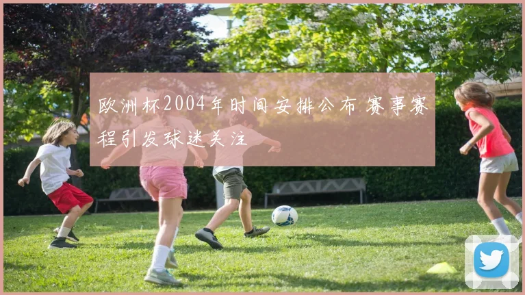 欧洲杯2004年时间安排公布 赛事赛程引发球迷关注