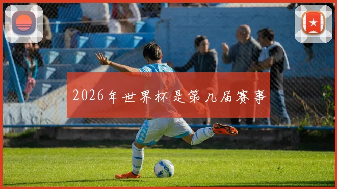 2026年世界杯是第几届赛事