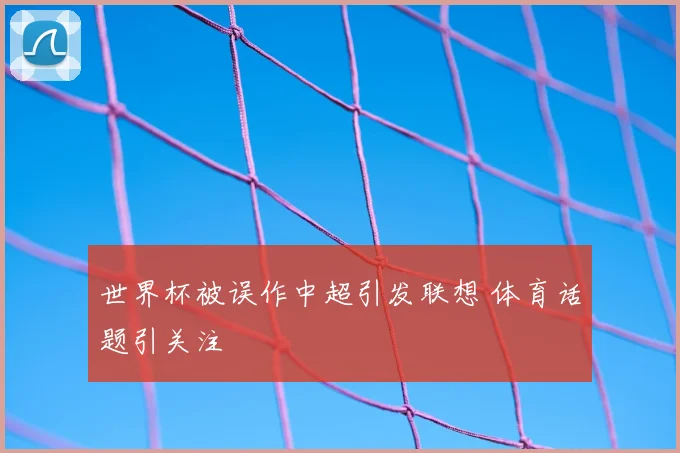 世界杯被误作中超引发联想 体育话题引关注