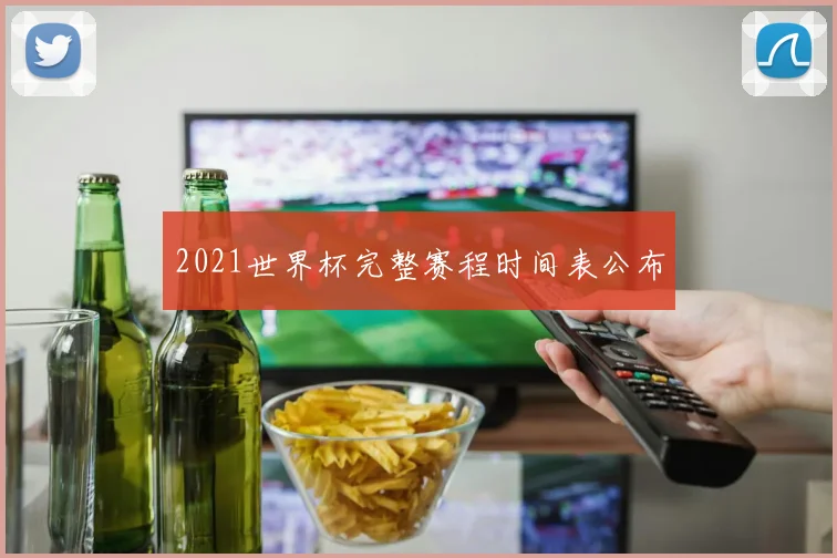 2021世界杯完整赛程时间表公布