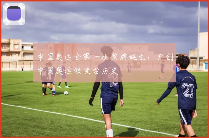 中国奥运会第一块奖牌诞生,开创中国奥运领奖台历史
