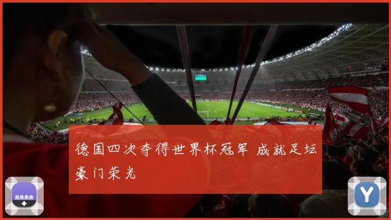 德国四次夺得世界杯冠军 成就足坛豪门荣光