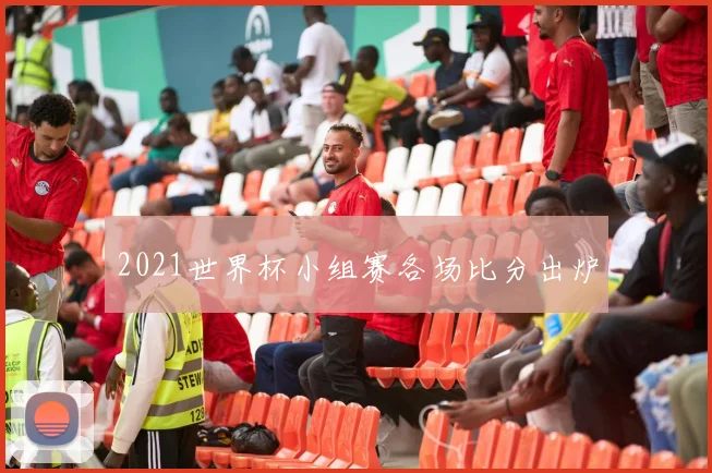 2021世界杯小组赛各场比分出炉