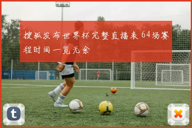 搜狐发布世界杯完整直播表 64场赛程时间一览无余