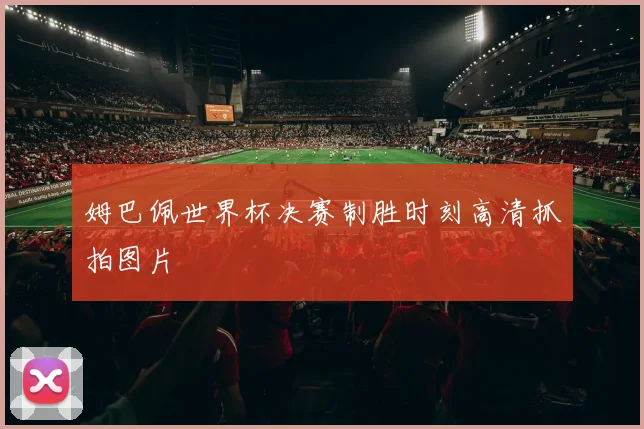姆巴佩世界杯决赛制胜时刻高清抓拍图片