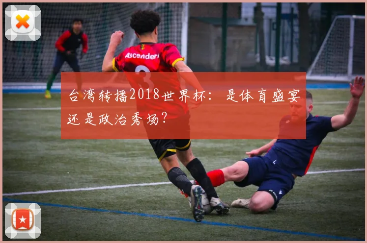 台湾转播2018世界杯：是体育盛宴还是政治秀场？