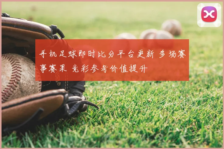 手机足球即时比分平台更新 多场赛事赛果 竞彩参考价值提升