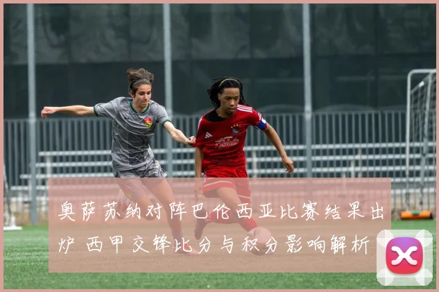 奥萨苏纳对阵巴伦西亚比赛结果出炉 西甲交锋比分与积分影响解析
