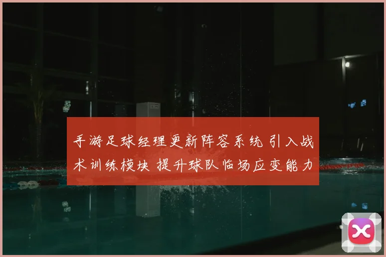 手游足球经理更新阵容系统 引入战术训练模块 提升球队临场应变能力