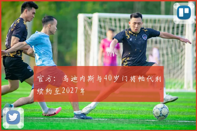 官方：乌迪内斯与40岁门将帕代利续约至2027年