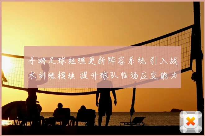 手游足球经理更新阵容系统 引入战术训练模块 提升球队临场应变能力