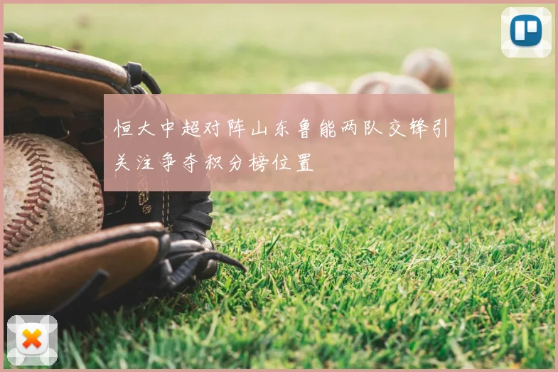 恒大中超对阵山东鲁能两队交锋引关注争夺积分榜位置