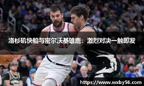 洛杉矶快船与密尔沃基雄鹿：激烈对决一触即发