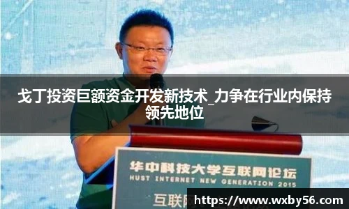 戈丁投资巨额资金开发新技术_力争在行业内保持领先地位