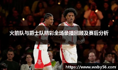 火箭队与爵士队精彩全场录播回顾及赛后分析