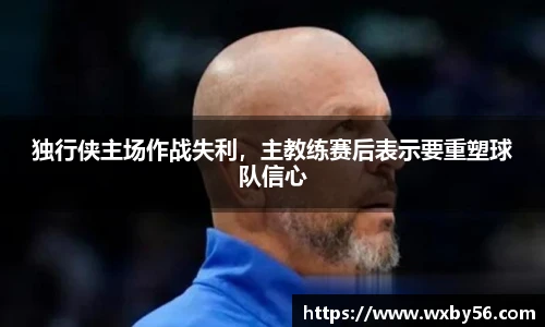 独行侠主场作战失利，主教练赛后表示要重塑球队信心
