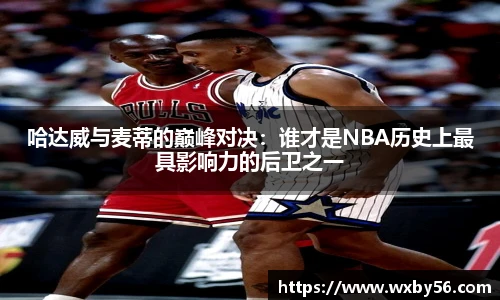 哈达威与麦蒂的巅峰对决：谁才是NBA历史上最具影响力的后卫之一