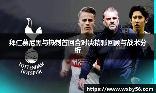 拜仁慕尼黑与热刺首回合对决精彩回顾与战术分析